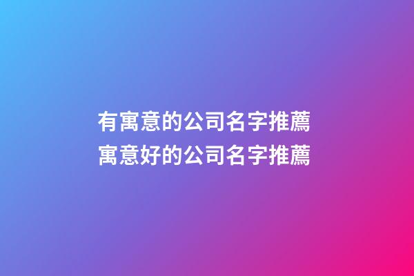 有寓意的公司名字推薦 寓意好的公司名字推薦-第1張-公司起名-玄機派